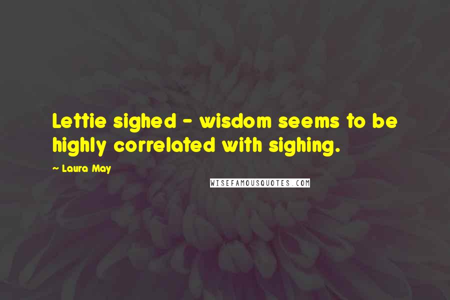 Laura May Quotes: Lettie sighed - wisdom seems to be highly correlated with sighing.