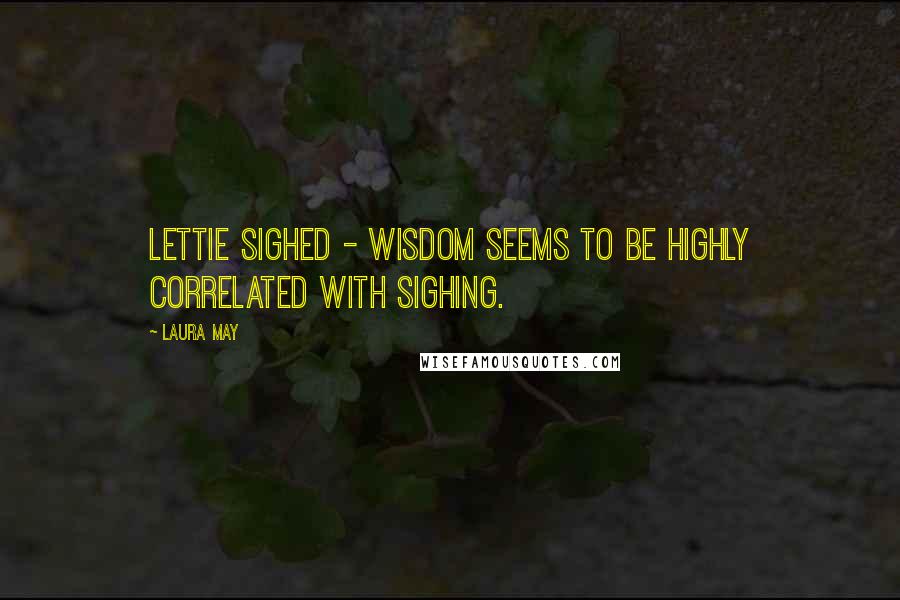 Laura May Quotes: Lettie sighed - wisdom seems to be highly correlated with sighing.