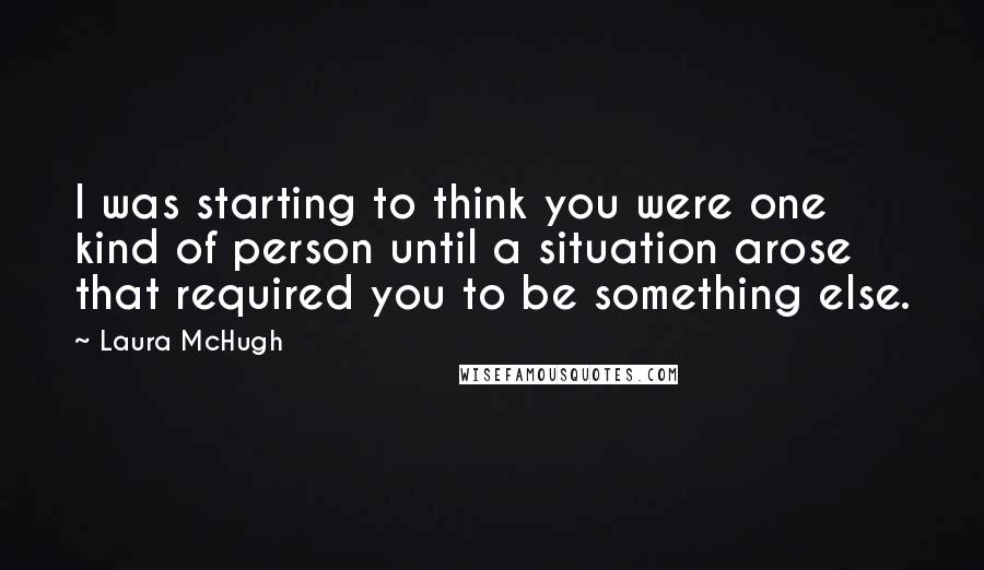 Laura McHugh Quotes: I was starting to think you were one kind of person until a situation arose that required you to be something else.