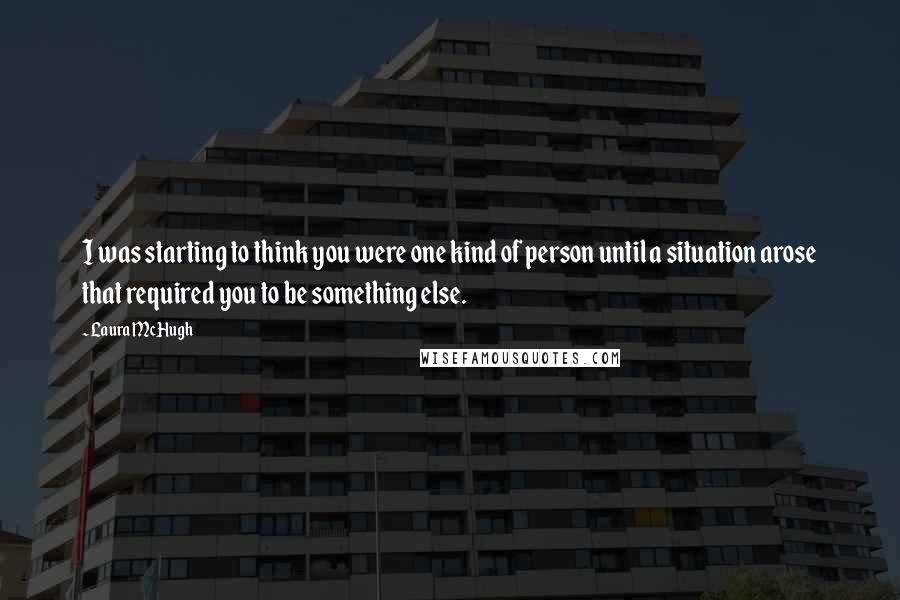 Laura McHugh Quotes: I was starting to think you were one kind of person until a situation arose that required you to be something else.