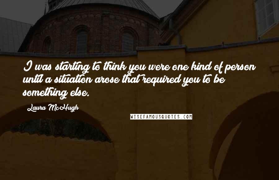 Laura McHugh Quotes: I was starting to think you were one kind of person until a situation arose that required you to be something else.