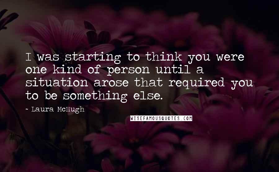 Laura McHugh Quotes: I was starting to think you were one kind of person until a situation arose that required you to be something else.