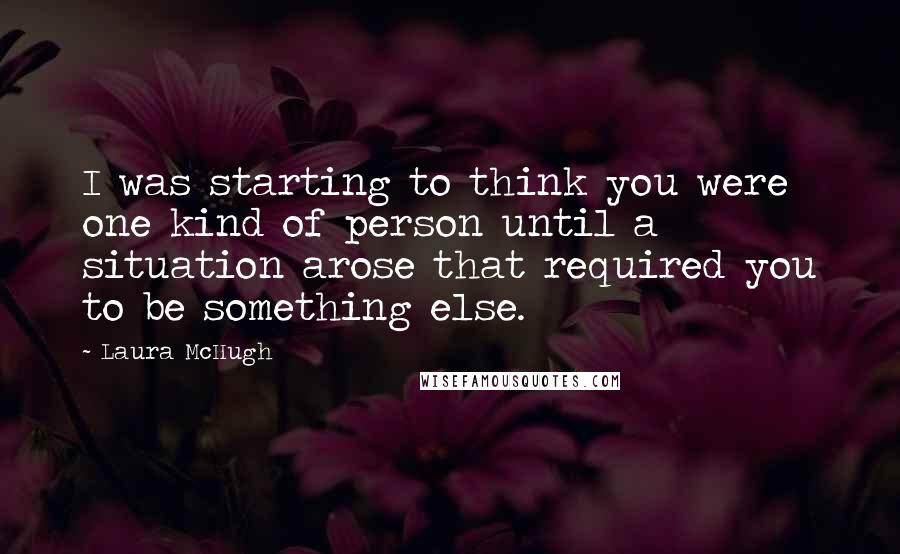 Laura McHugh Quotes: I was starting to think you were one kind of person until a situation arose that required you to be something else.