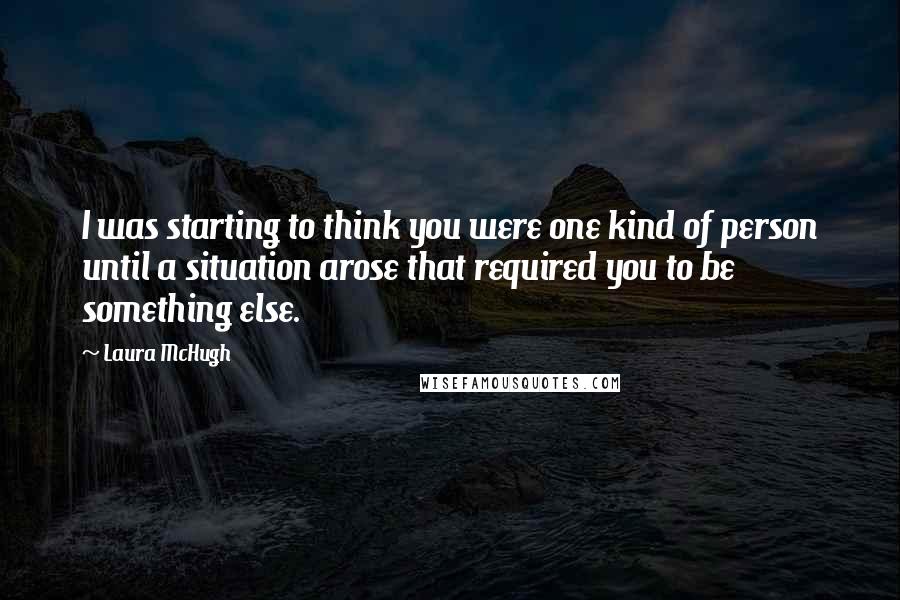 Laura McHugh Quotes: I was starting to think you were one kind of person until a situation arose that required you to be something else.