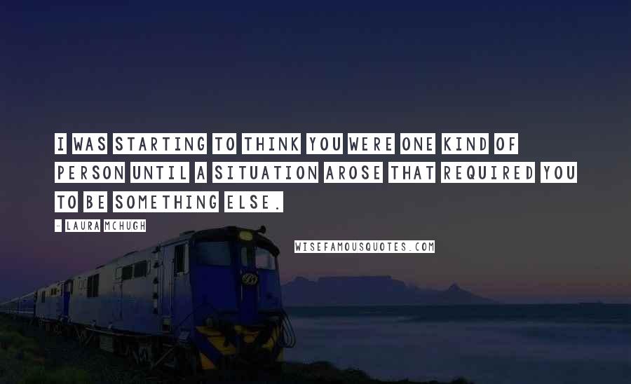 Laura McHugh Quotes: I was starting to think you were one kind of person until a situation arose that required you to be something else.