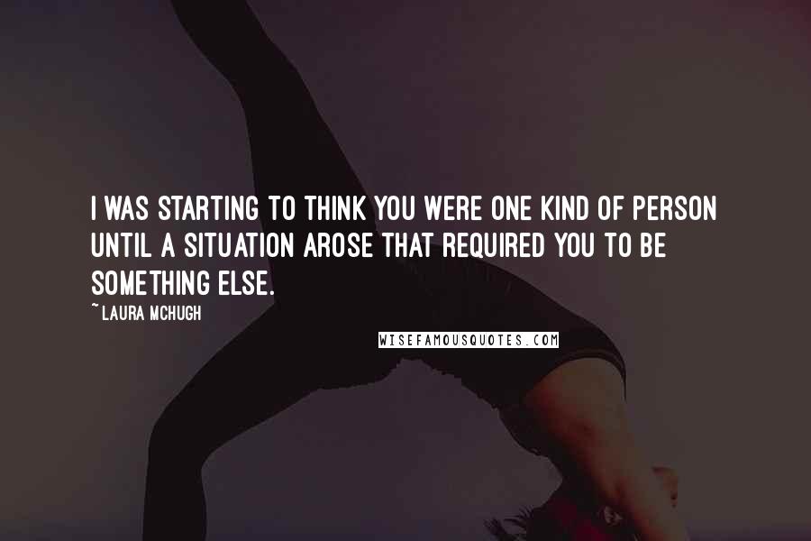 Laura McHugh Quotes: I was starting to think you were one kind of person until a situation arose that required you to be something else.