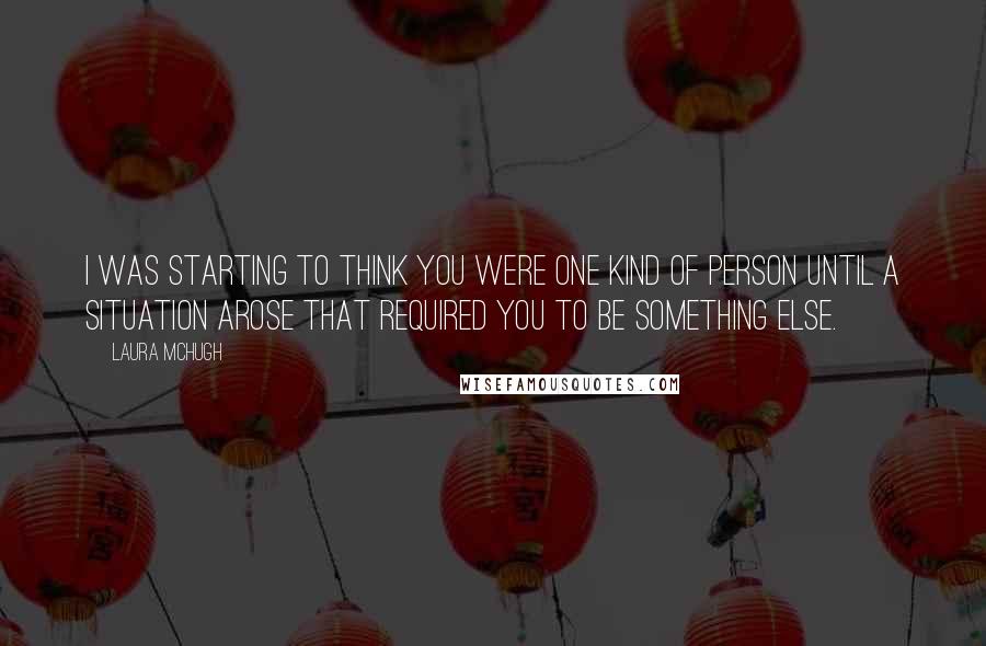 Laura McHugh Quotes: I was starting to think you were one kind of person until a situation arose that required you to be something else.