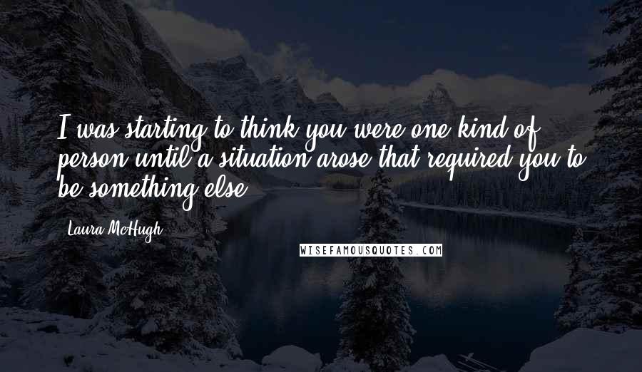 Laura McHugh Quotes: I was starting to think you were one kind of person until a situation arose that required you to be something else.