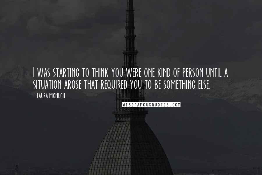 Laura McHugh Quotes: I was starting to think you were one kind of person until a situation arose that required you to be something else.