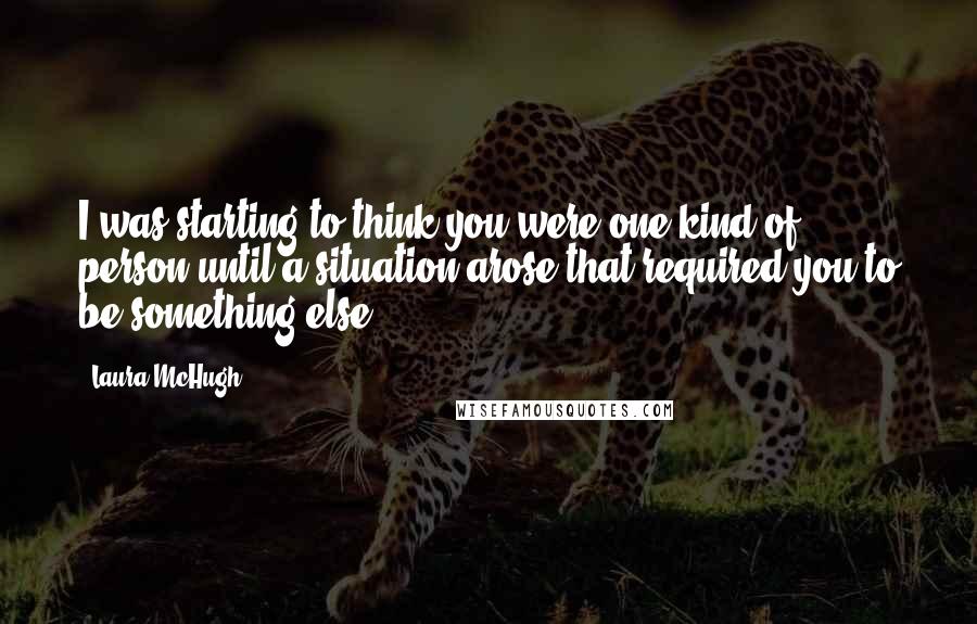 Laura McHugh Quotes: I was starting to think you were one kind of person until a situation arose that required you to be something else.