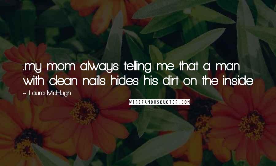 Laura McHugh Quotes: ...my mom always telling me that a man with clean nails hides his dirt on the inside.