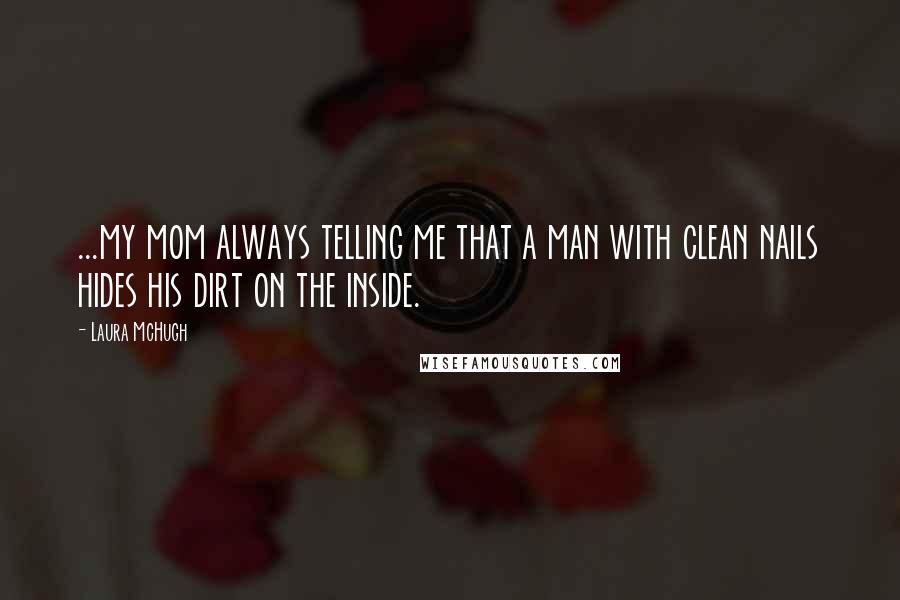 Laura McHugh Quotes: ...my mom always telling me that a man with clean nails hides his dirt on the inside.