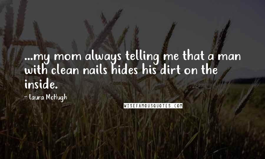 Laura McHugh Quotes: ...my mom always telling me that a man with clean nails hides his dirt on the inside.