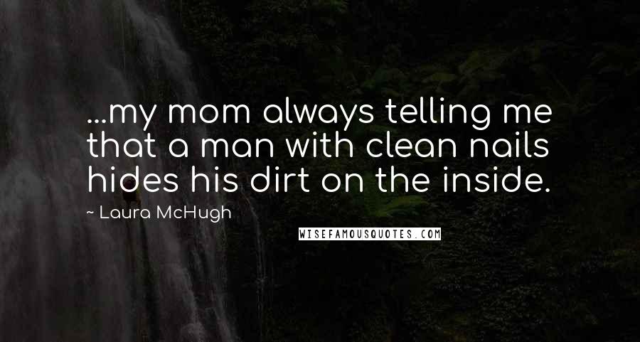 Laura McHugh Quotes: ...my mom always telling me that a man with clean nails hides his dirt on the inside.