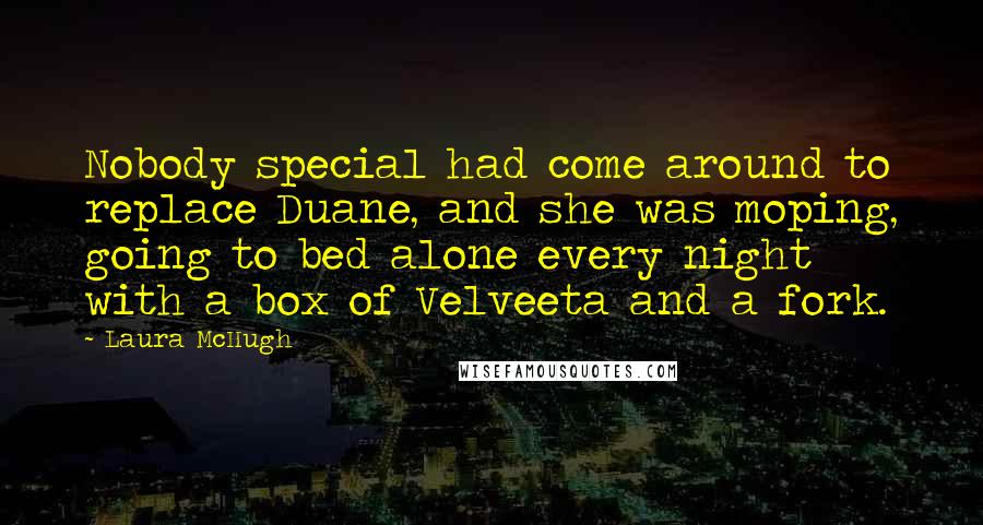 Laura McHugh Quotes: Nobody special had come around to replace Duane, and she was moping, going to bed alone every night with a box of Velveeta and a fork.