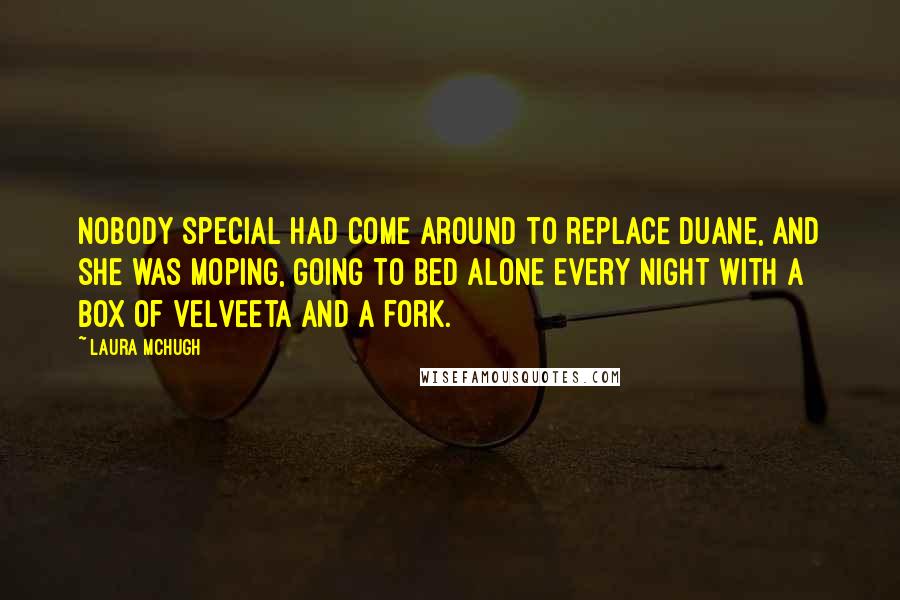 Laura McHugh Quotes: Nobody special had come around to replace Duane, and she was moping, going to bed alone every night with a box of Velveeta and a fork.