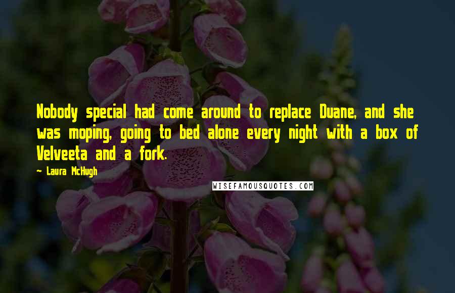 Laura McHugh Quotes: Nobody special had come around to replace Duane, and she was moping, going to bed alone every night with a box of Velveeta and a fork.