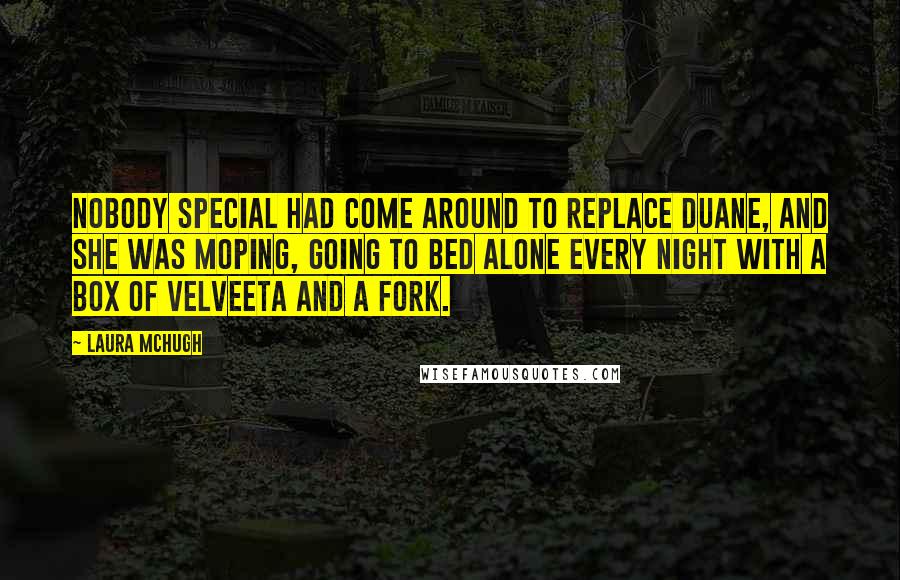 Laura McHugh Quotes: Nobody special had come around to replace Duane, and she was moping, going to bed alone every night with a box of Velveeta and a fork.