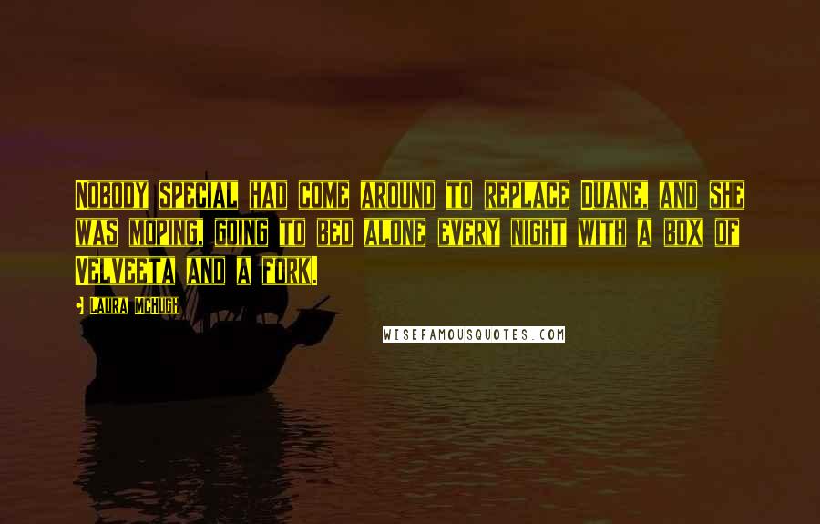 Laura McHugh Quotes: Nobody special had come around to replace Duane, and she was moping, going to bed alone every night with a box of Velveeta and a fork.