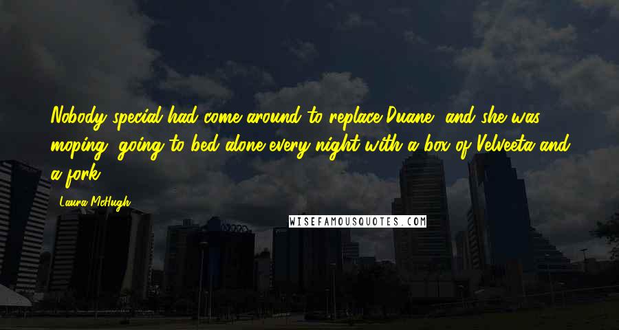 Laura McHugh Quotes: Nobody special had come around to replace Duane, and she was moping, going to bed alone every night with a box of Velveeta and a fork.