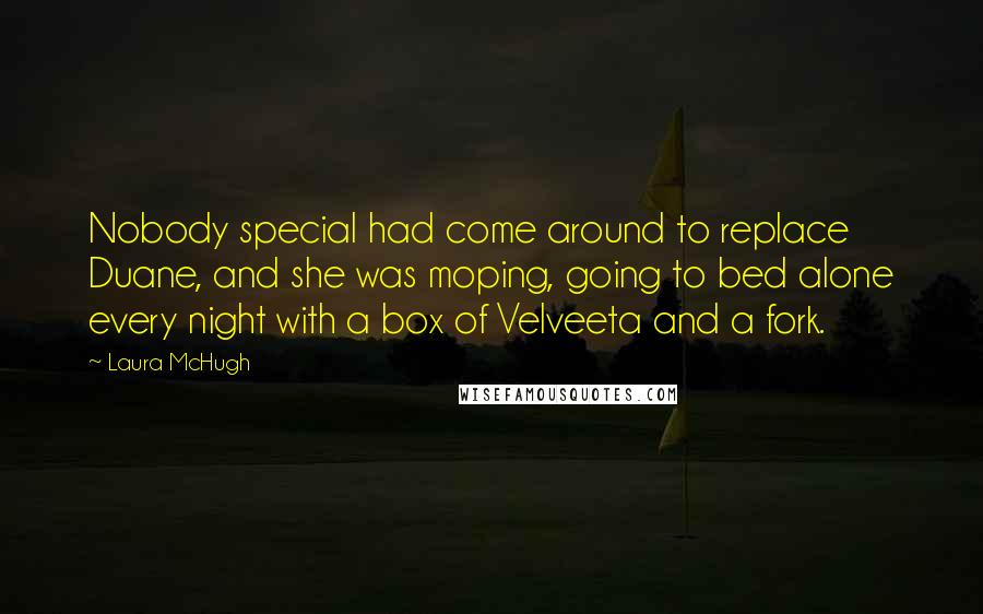 Laura McHugh Quotes: Nobody special had come around to replace Duane, and she was moping, going to bed alone every night with a box of Velveeta and a fork.