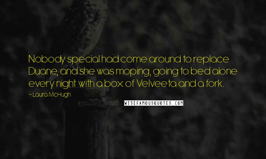 Laura McHugh Quotes: Nobody special had come around to replace Duane, and she was moping, going to bed alone every night with a box of Velveeta and a fork.