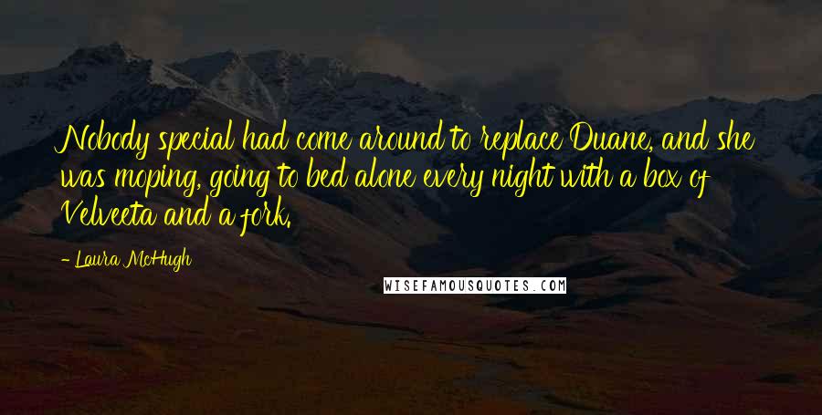 Laura McHugh Quotes: Nobody special had come around to replace Duane, and she was moping, going to bed alone every night with a box of Velveeta and a fork.