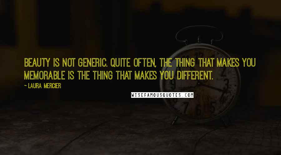 Laura Mercier Quotes: Beauty is not generic. Quite often, the thing that makes you memorable is the thing that makes you different.