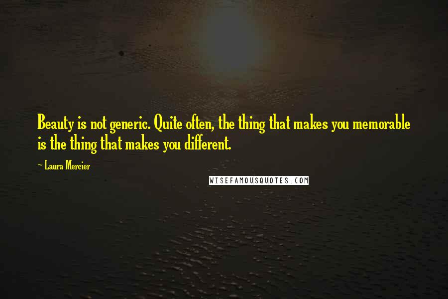 Laura Mercier Quotes: Beauty is not generic. Quite often, the thing that makes you memorable is the thing that makes you different.