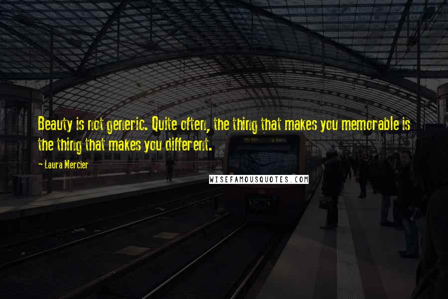 Laura Mercier Quotes: Beauty is not generic. Quite often, the thing that makes you memorable is the thing that makes you different.