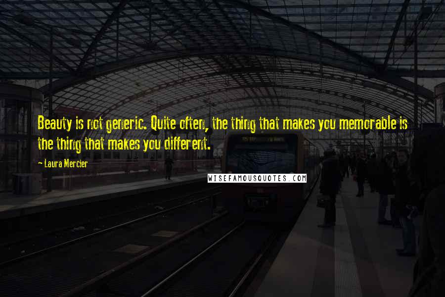 Laura Mercier Quotes: Beauty is not generic. Quite often, the thing that makes you memorable is the thing that makes you different.