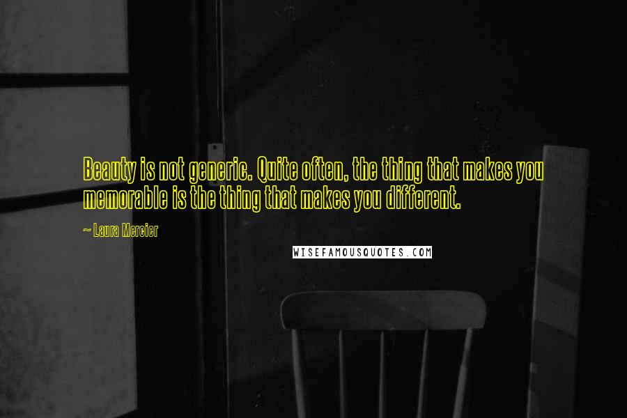 Laura Mercier Quotes: Beauty is not generic. Quite often, the thing that makes you memorable is the thing that makes you different.