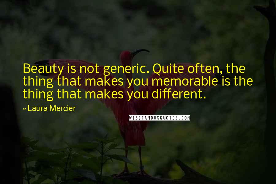 Laura Mercier Quotes: Beauty is not generic. Quite often, the thing that makes you memorable is the thing that makes you different.