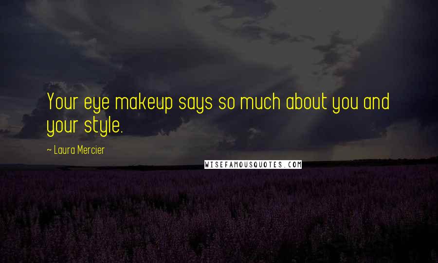 Laura Mercier Quotes: Your eye makeup says so much about you and your style.