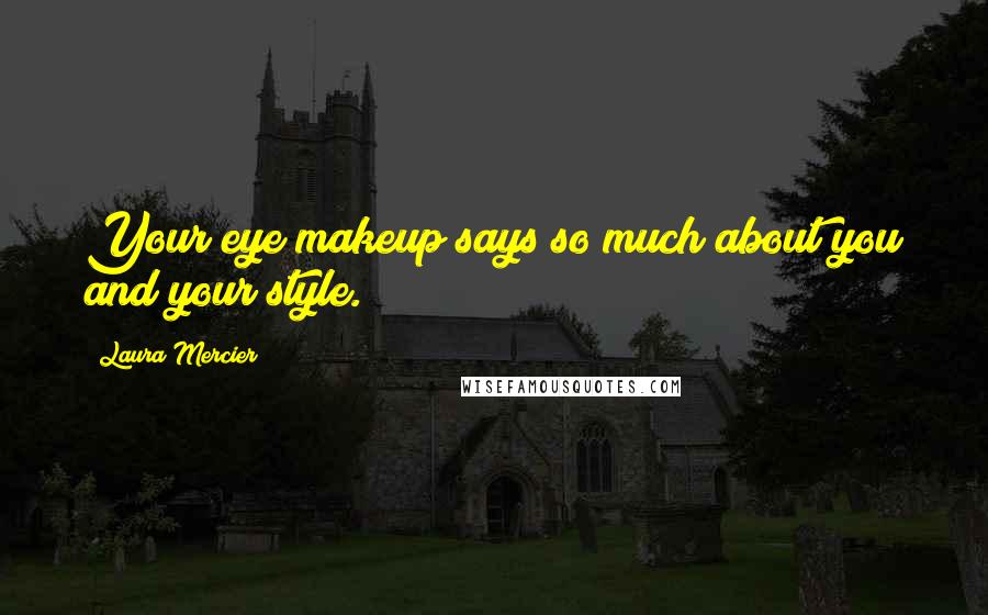 Laura Mercier Quotes: Your eye makeup says so much about you and your style.