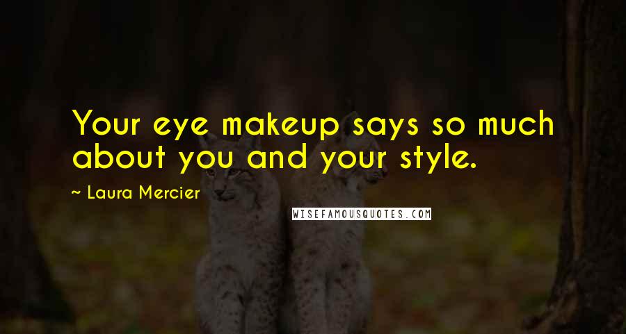 Laura Mercier Quotes: Your eye makeup says so much about you and your style.