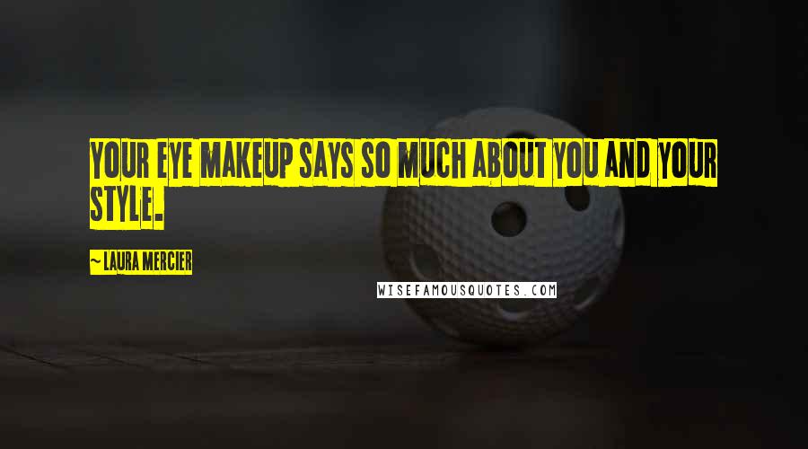 Laura Mercier Quotes: Your eye makeup says so much about you and your style.
