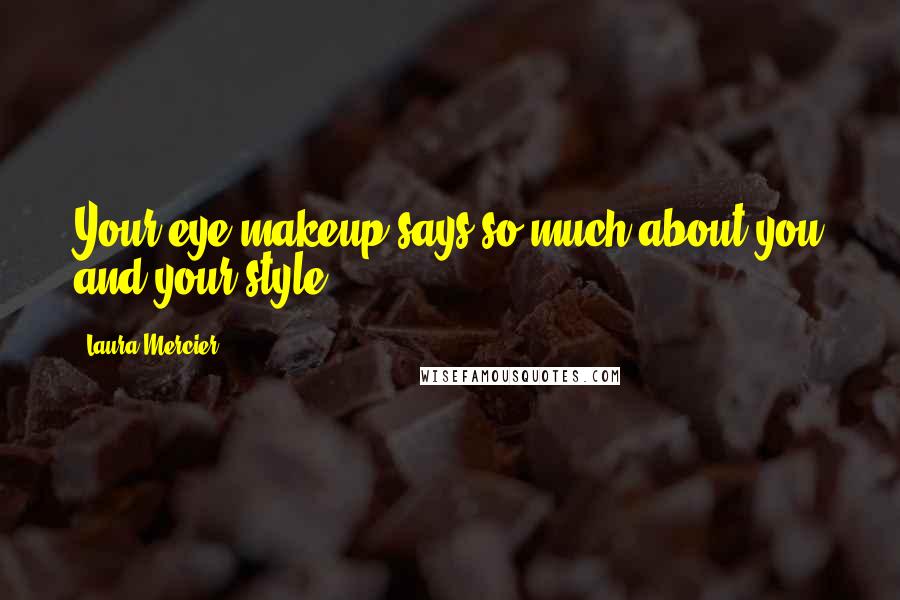 Laura Mercier Quotes: Your eye makeup says so much about you and your style.