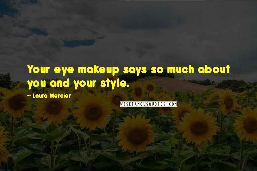 Laura Mercier Quotes: Your eye makeup says so much about you and your style.