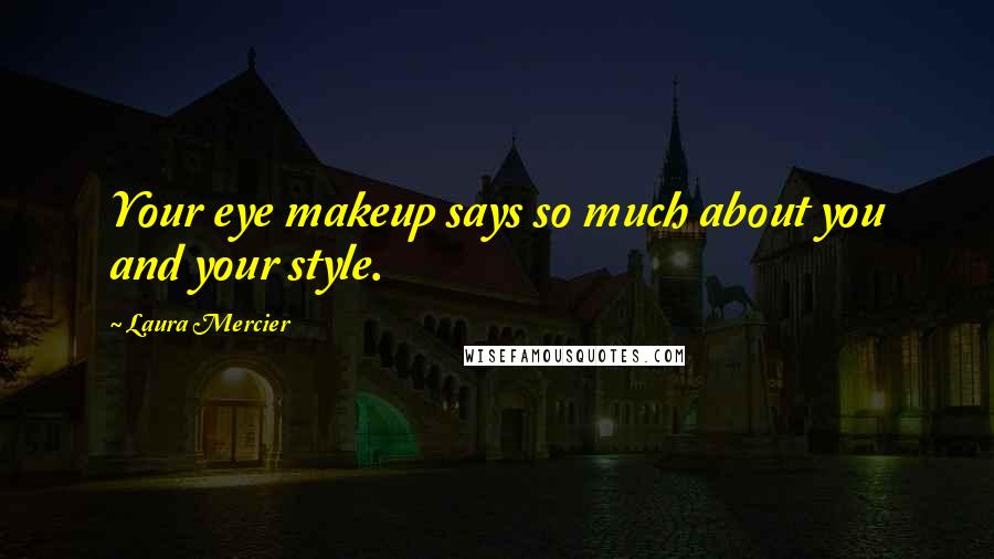 Laura Mercier Quotes: Your eye makeup says so much about you and your style.