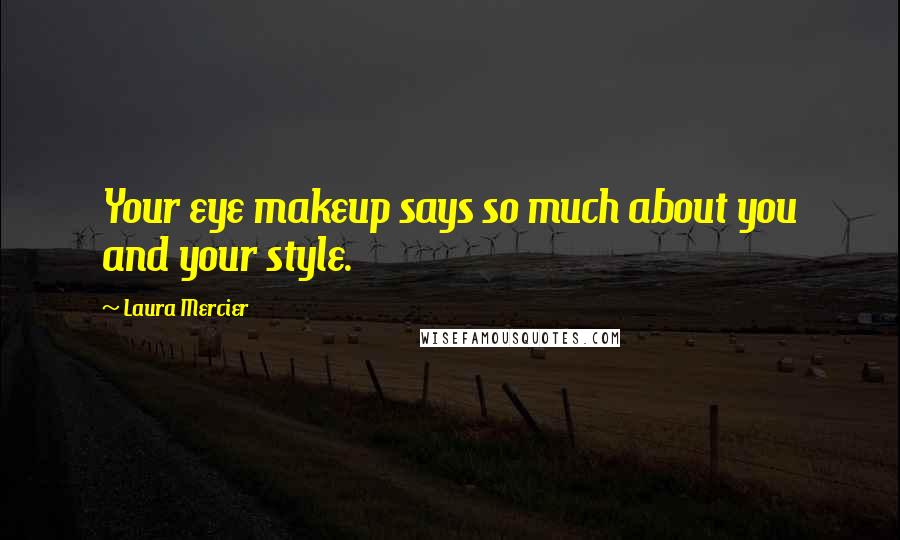 Laura Mercier Quotes: Your eye makeup says so much about you and your style.