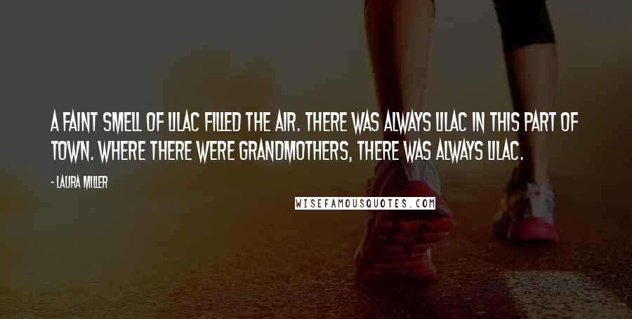 Laura Miller Quotes: A faint smell of lilac filled the air. There was always lilac in this part of town. Where there were grandmothers, there was always lilac.