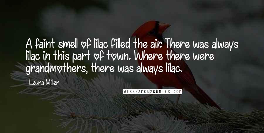 Laura Miller Quotes: A faint smell of lilac filled the air. There was always lilac in this part of town. Where there were grandmothers, there was always lilac.