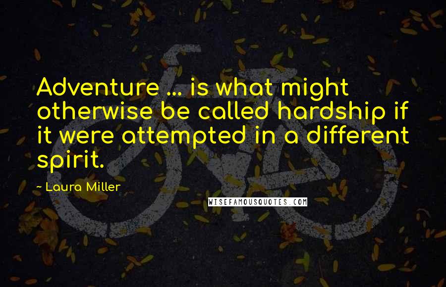 Laura Miller Quotes: Adventure ... is what might otherwise be called hardship if it were attempted in a different spirit.