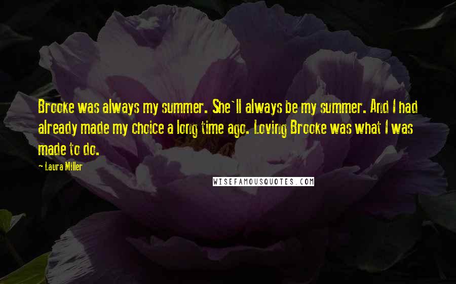 Laura Miller Quotes: Brooke was always my summer. She'll always be my summer. And I had already made my choice a long time ago. Loving Brooke was what I was made to do.