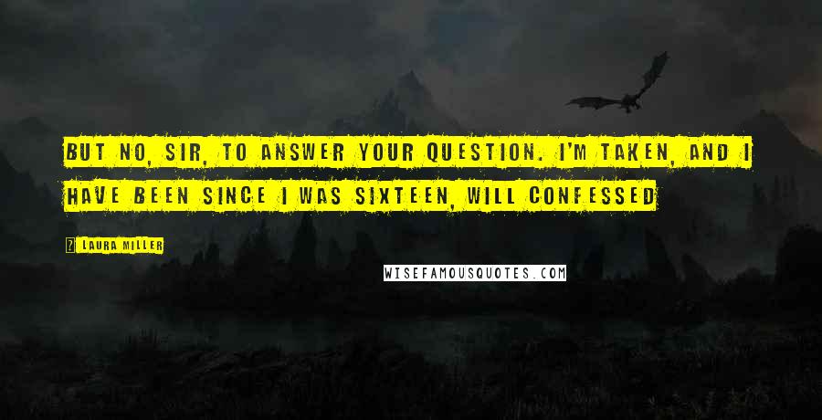 Laura Miller Quotes: But no, Sir, to answer your question. I'm taken, and I have been since I was sixteen, Will confessed