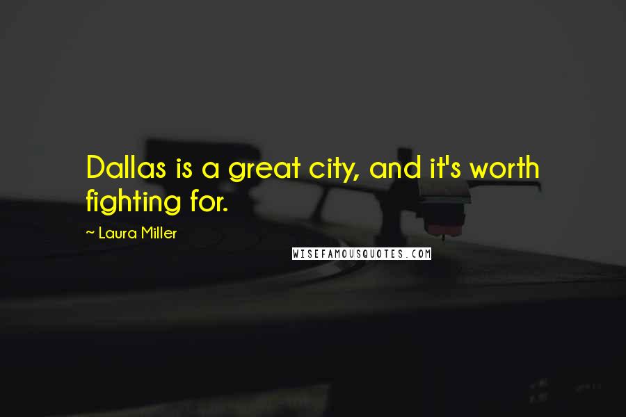 Laura Miller Quotes: Dallas is a great city, and it's worth fighting for.