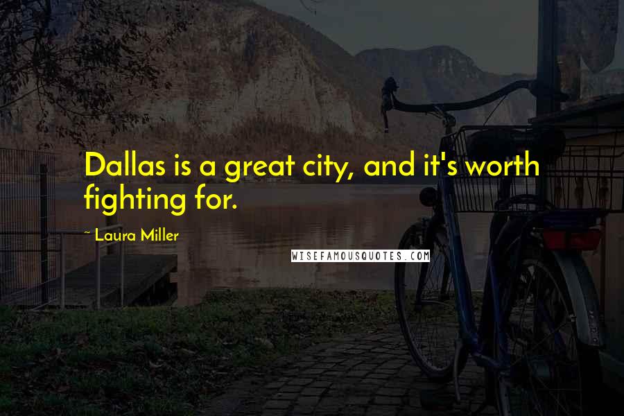 Laura Miller Quotes: Dallas is a great city, and it's worth fighting for.