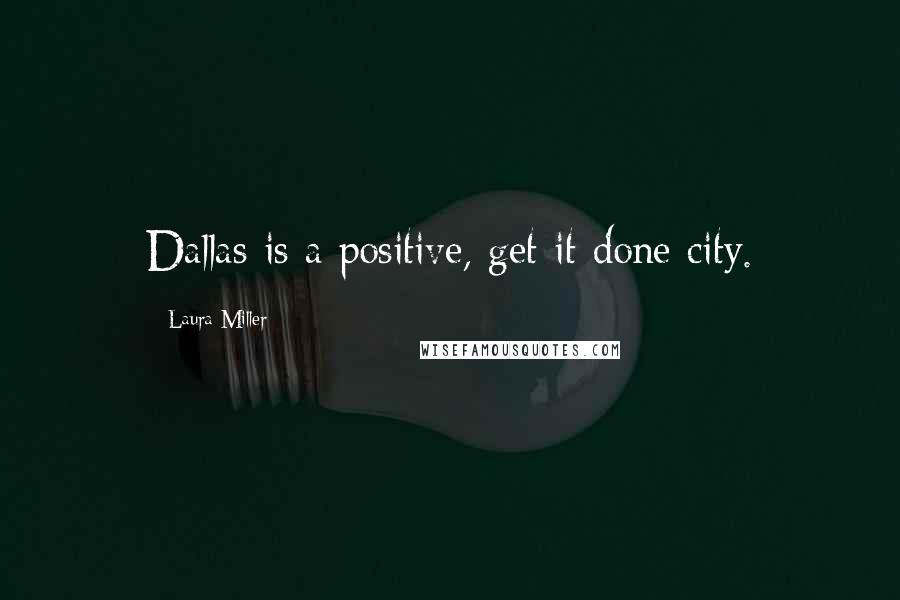 Laura Miller Quotes: Dallas is a positive, get-it done city.