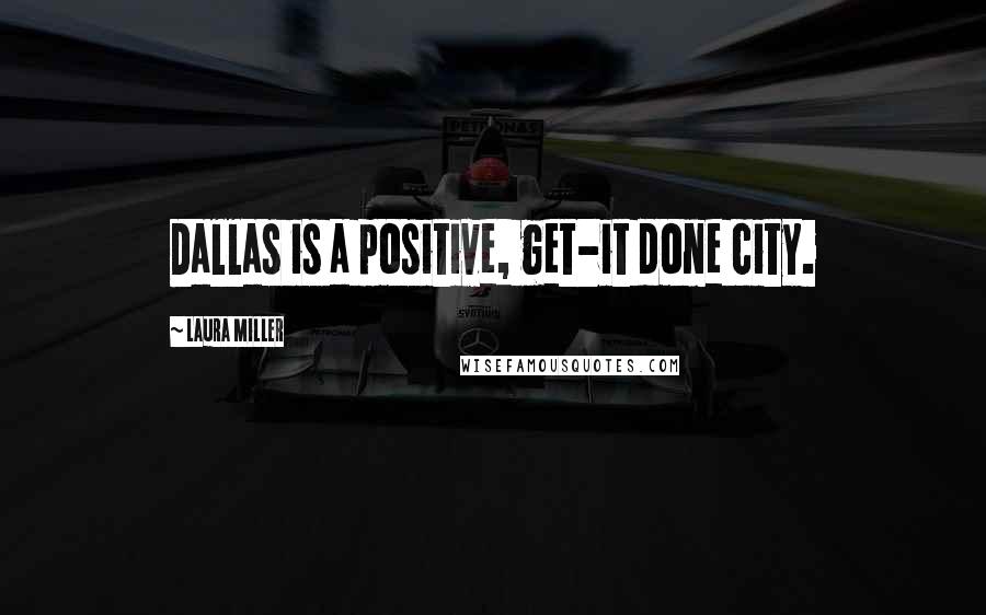 Laura Miller Quotes: Dallas is a positive, get-it done city.